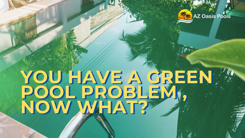 BLOG - AZ Oasis Pools - Pool Experts in Arizona - You Have a Green Pool problem , Now What