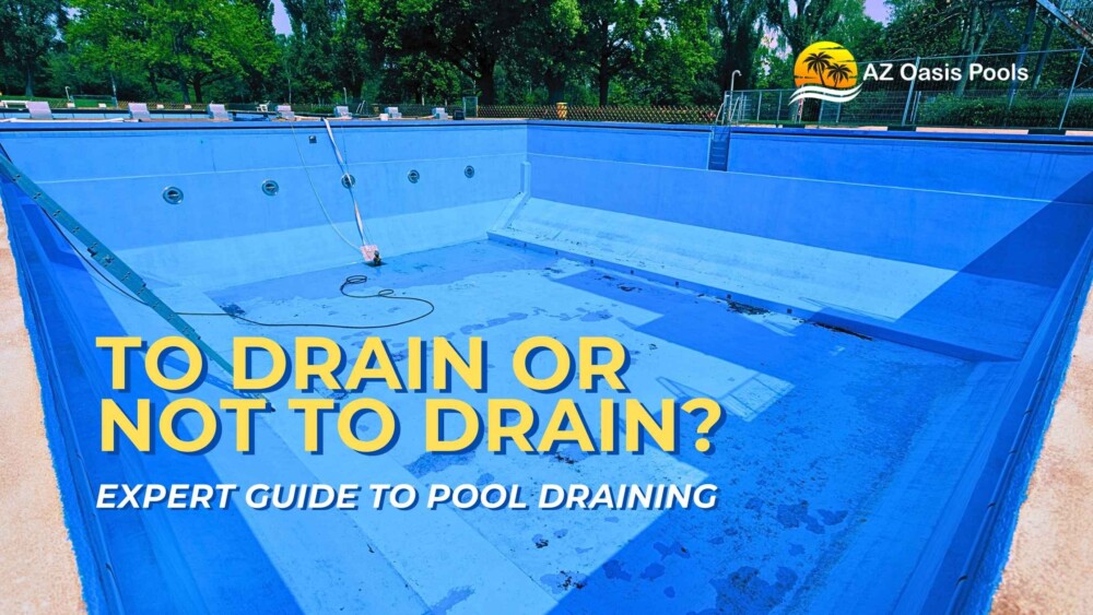 BLOG - AZ Oasis Pool - To Drain Or Not To Drain - Expert Guide to Pool Draining - AZ Oasis Pools - Pool Experts in Arizona