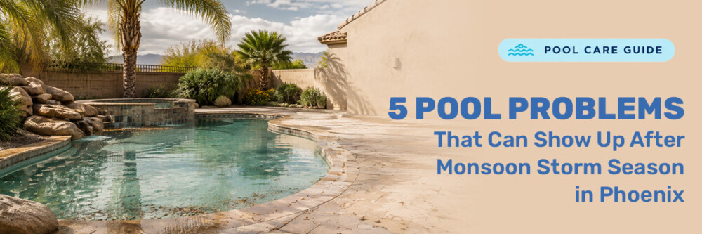5 Pool Problems That Can Show Up After Monsoon Storm Season in Phoenix
